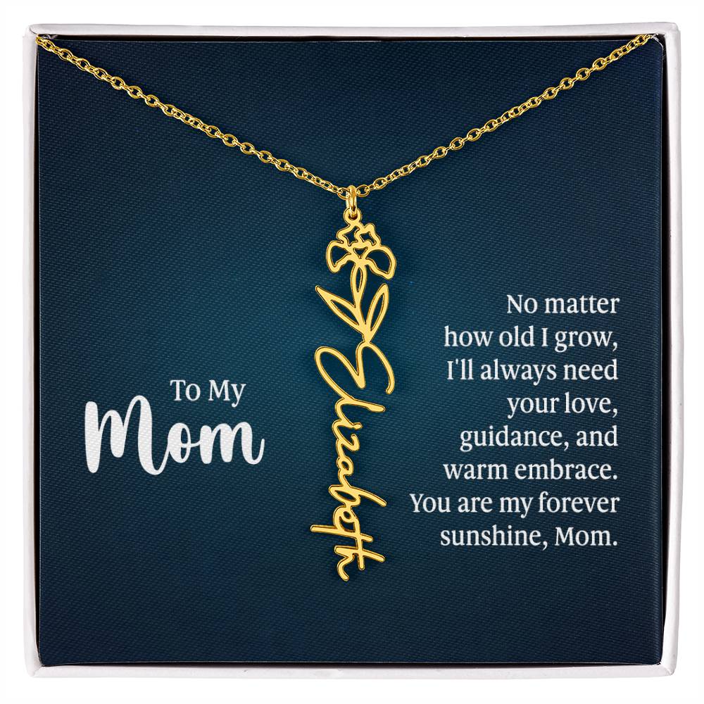 To my Mom No matter how old I grow I'll Always Need Your Love Gift for My Mother