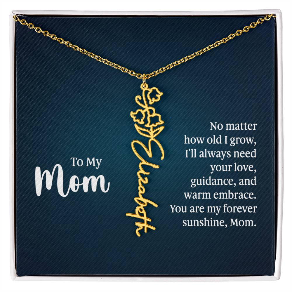 To my Mom No matter how old I grow I'll Always Need Your Love Gift for My Mother